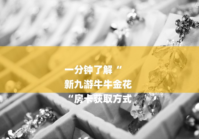 一分钟了解“
新九游牛牛金花
“房卡获取方式 