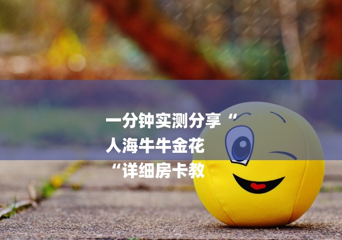 一分钟实测分享“
人海牛牛金花
“详细房卡教 一分钟实测分享“
人海牛牛金花
“详细房卡教