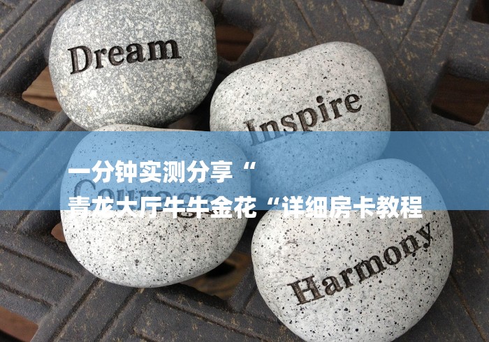 一分钟实测分享“
青龙大厅牛牛金花“详细房卡教程 一分钟实测分享“
青龙大厅牛牛金花“详细房卡教程