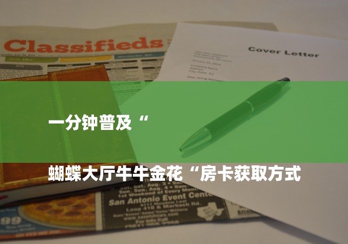 一分钟普及“
蝴蝶大厅牛牛金花“房卡获取方式 一分钟普及“
蝴蝶大厅牛牛金花“房卡获取方式