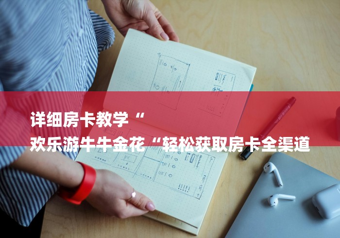 详细房卡教学“
欢乐游牛牛金花“轻松获取房卡全渠道