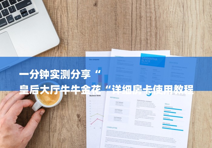 一分钟实测分享“
皇后大厅牛牛金花“详细房卡使用教程