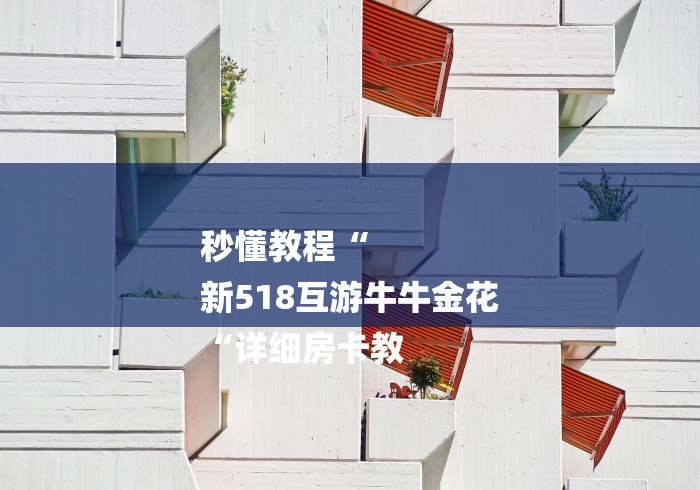 秒懂教程“
新518互游牛牛金花
“详细房卡教