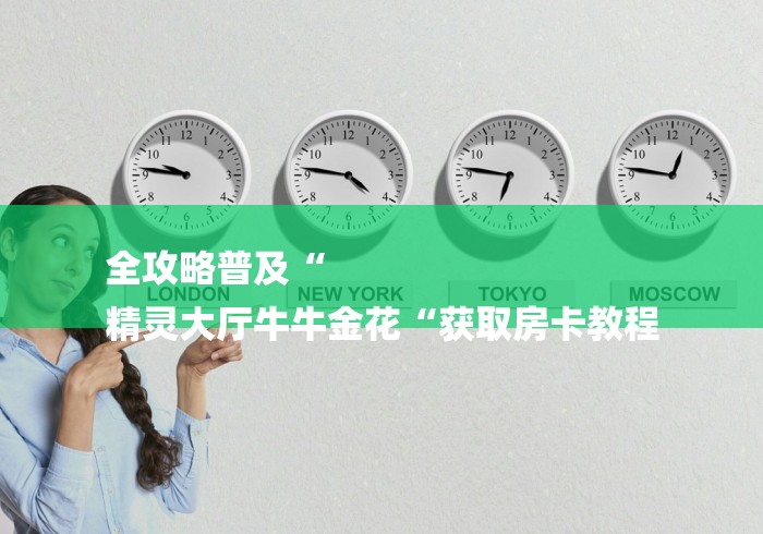 全攻略普及“
精灵大厅牛牛金花“获取房卡教程