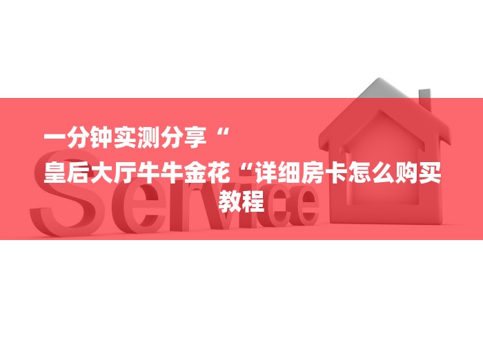 一分钟实测分享“
皇后大厅牛牛金花“详细房卡怎么购买教程 一分钟实测分享“
皇后大厅牛牛金花“详细房卡怎么购买教程