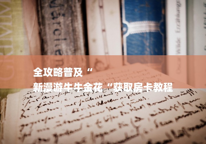 全攻略普及“
新漫游牛牛金花“获取房卡教程