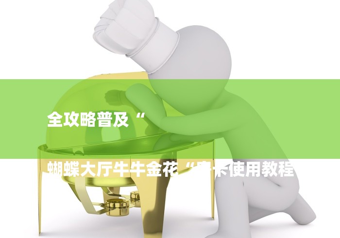 全攻略普及“

蝴蝶大厅牛牛金花“房卡使用教程