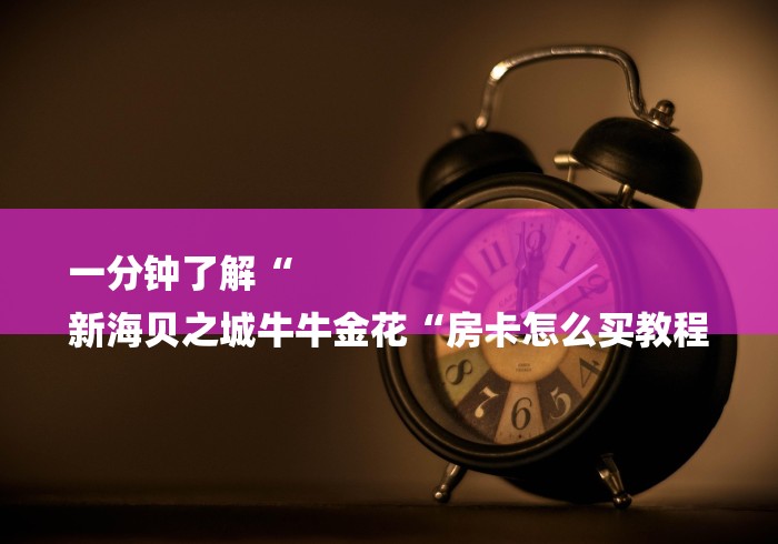一分钟了解“
新海贝之城牛牛金花“房卡怎么买教程