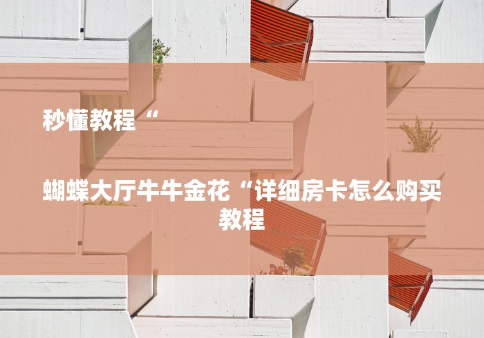 秒懂教程“

蝴蝶大厅牛牛金花“详细房卡怎么购买教程