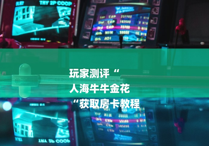 玩家测评“
人海牛牛金花
“获取房卡教程 玩家测评“
人海牛牛金花
“获取房卡教程