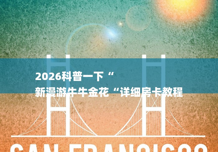 2026科普一下“
新漫游牛牛金花“详细房卡教程 2026科普一下“
新漫游牛牛金花“详细房卡教程
