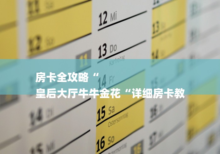 房卡全攻略“
皇后大厅牛牛金花“详细房卡教 房卡全攻略“
皇后大厅牛牛金花“详细房卡教