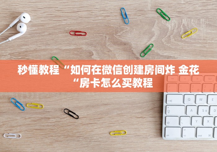 秒懂教程“如何在微信创建房间炸 金花“房卡怎么买教程