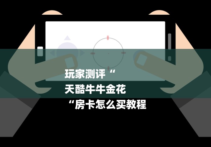 玩家测评“
天酷牛牛金花
“房卡怎么买教程