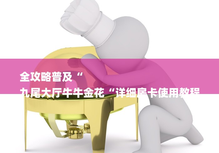 全攻略普及“
九尾大厅牛牛金花“详细房卡使用教程