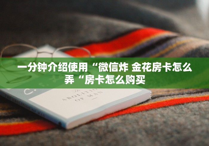 一分钟介绍使用“微信炸 金花房卡怎么弄“房卡怎么购买 一分钟介绍使用“微信炸 金花房卡怎么弄“房卡怎么购买