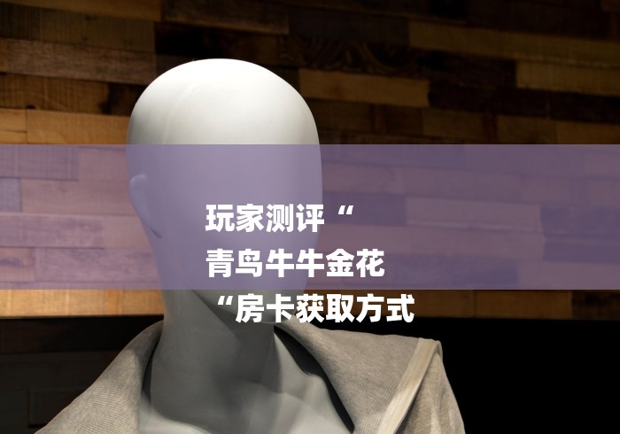 玩家测评“
青鸟牛牛金花
“房卡获取方式