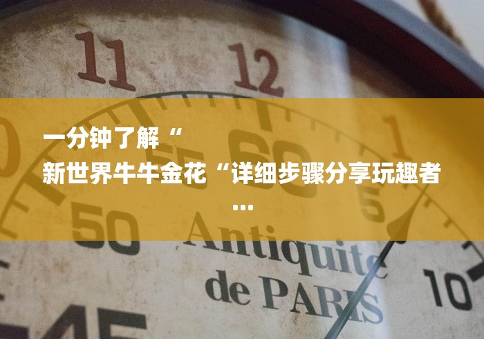 一分钟了解“
新世界牛牛金花“详细步骤分享玩趣者...