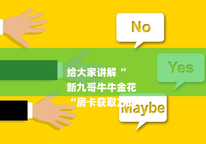 给大家讲解“
新九哥牛牛金花
“房卡获取方式 