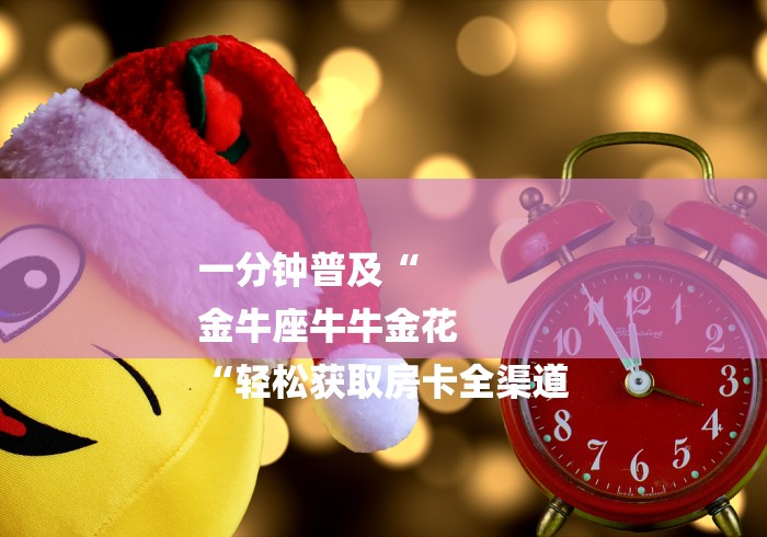 一分钟普及“
金牛座牛牛金花
“轻松获取房卡全渠道 一分钟普及“
金牛座牛牛金花
“轻松获取房卡全渠道