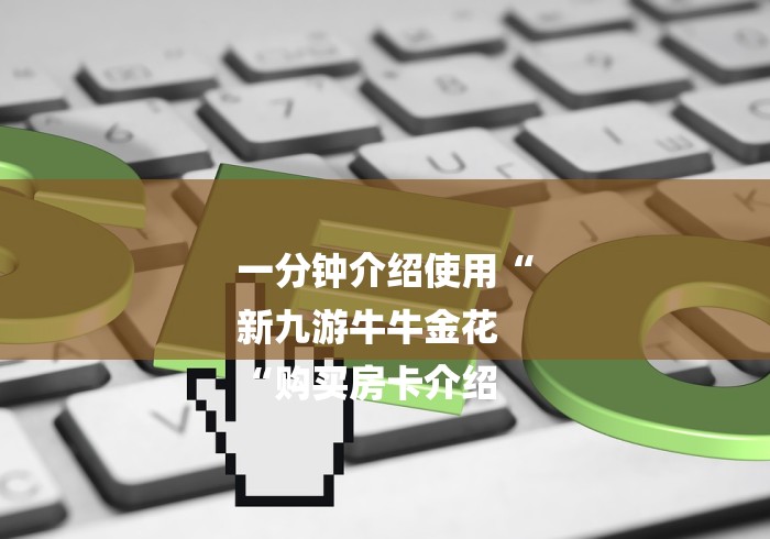 一分钟介绍使用“
新九游牛牛金花
“购买房卡介绍