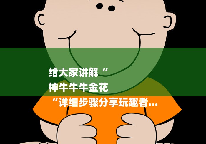 给大家讲解“
神牛牛牛金花
“详细步骤分享玩趣者... 给大家讲解“
神牛牛牛金花
“详细步骤分享玩趣者...