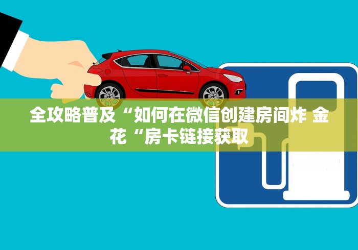 全攻略普及“如何在微信创建房间炸 金花“房卡链接获取 全攻略普及“如何在微信创建房间炸 金花“房卡链接获取