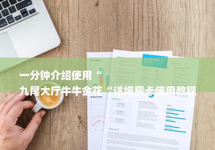 一分钟介绍使用“
九尾大厅牛牛金花“详细房卡使用教程