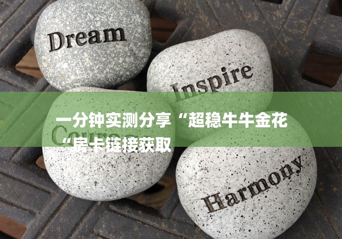 一分钟实测分享“超稳牛牛金花
“房卡链接获取