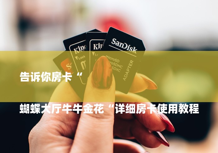 告诉你房卡“

蝴蝶大厅牛牛金花“详细房卡使用教程