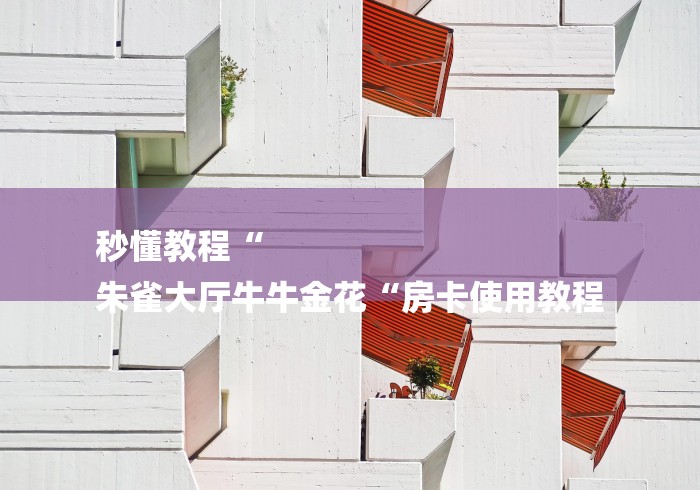 秒懂教程“
朱雀大厅牛牛金花“房卡使用教程