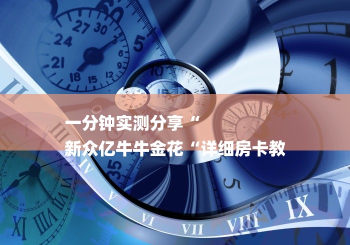 一分钟实测分享“
新众亿牛牛金花“详细房卡教