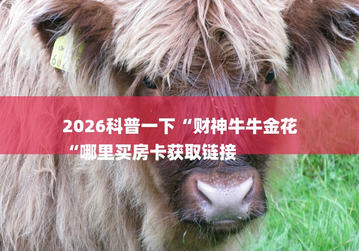 2026科普一下“财神牛牛金花
“哪里买房卡获取链接