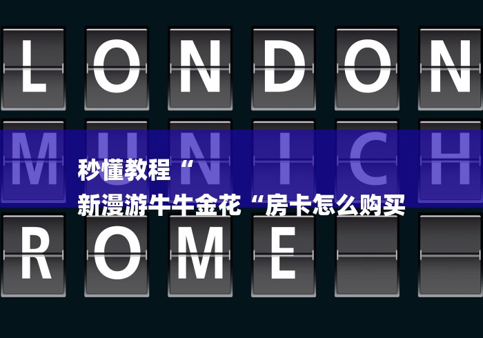 秒懂教程“
新漫游牛牛金花“房卡怎么购买