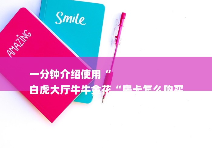 一分钟介绍使用“
白虎大厅牛牛金花“房卡怎么购买 一分钟介绍使用“
白虎大厅牛牛金花“房卡怎么购买