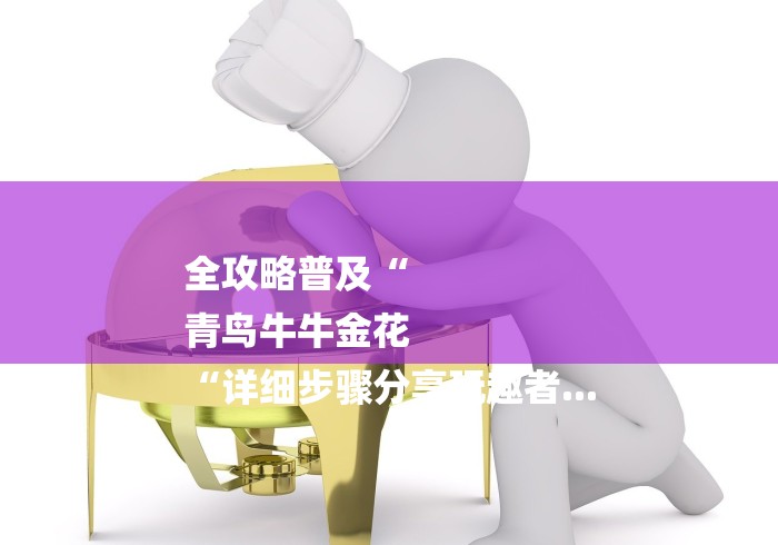 全攻略普及“
青鸟牛牛金花
“详细步骤分享玩趣者... 全攻略普及“
青鸟牛牛金花
“详细步骤分享玩趣者...