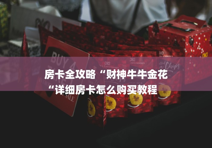房卡全攻略“财神牛牛金花
“详细房卡怎么购买教程 房卡全攻略“财神牛牛金花
“详细房卡怎么购买教程