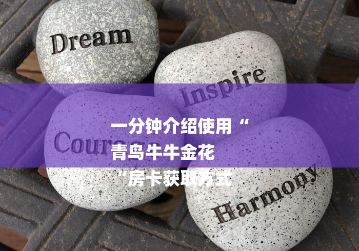 一分钟介绍使用“
青鸟牛牛金花
“房卡获取方式 一分钟介绍使用“
青鸟牛牛金花
“房卡获取方式