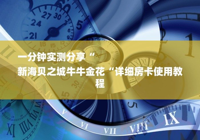 一分钟实测分享“
新海贝之城牛牛金花“详细房卡使用教程