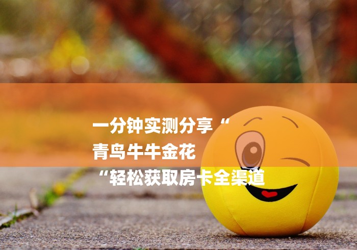一分钟实测分享“
青鸟牛牛金花
“轻松获取房卡全渠道 一分钟实测分享“
青鸟牛牛金花
“轻松获取房卡全渠道