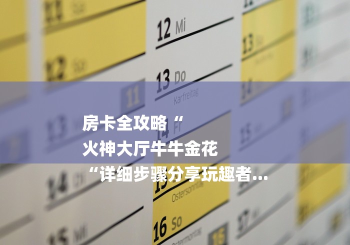 房卡全攻略“
火神大厅牛牛金花
“详细步骤分享玩趣者...