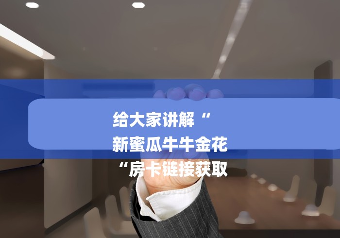 给大家讲解“
新蜜瓜牛牛金花
“房卡链接获取 给大家讲解“
新蜜瓜牛牛金花
“房卡链接获取