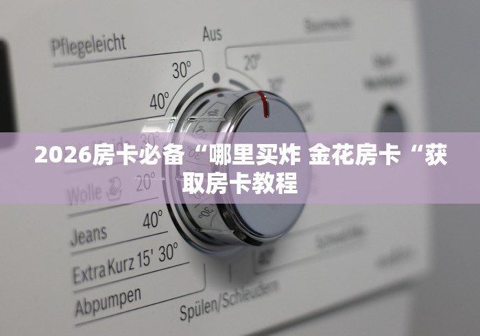 2026房卡必备“哪里买炸 金花房卡“获取房卡教程