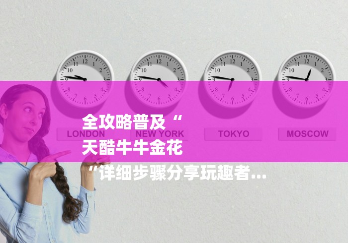 全攻略普及“
天酷牛牛金花
“详细步骤分享玩趣者... 全攻略普及“
天酷牛牛金花
“详细步骤分享玩趣者...