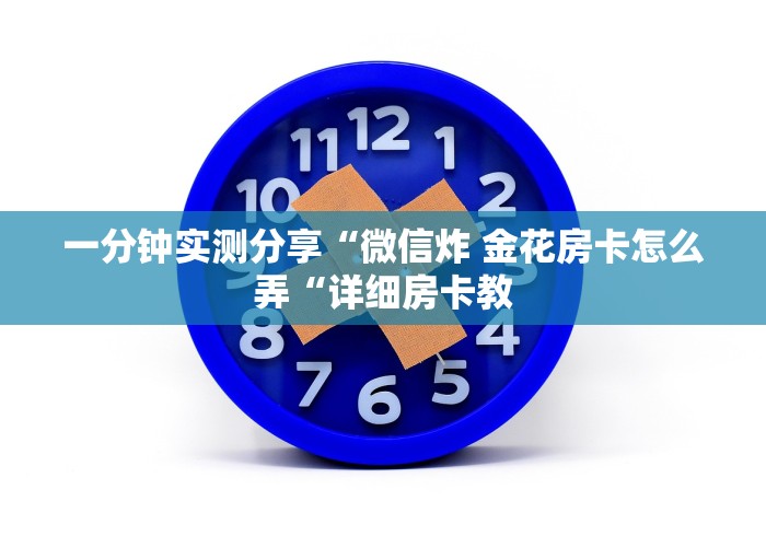 一分钟实测分享“微信炸 金花房卡怎么弄“详细房卡教 一分钟实测分享“微信炸 金花房卡怎么弄“详细房卡教