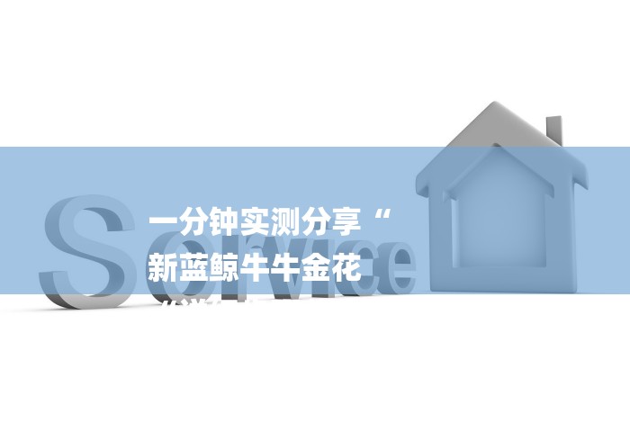 一分钟实测分享“
新蓝鲸牛牛金花
“详细步骤分享玩趣者... 一分钟实测分享“
新蓝鲸牛牛金花
“详细步骤分享玩趣者...