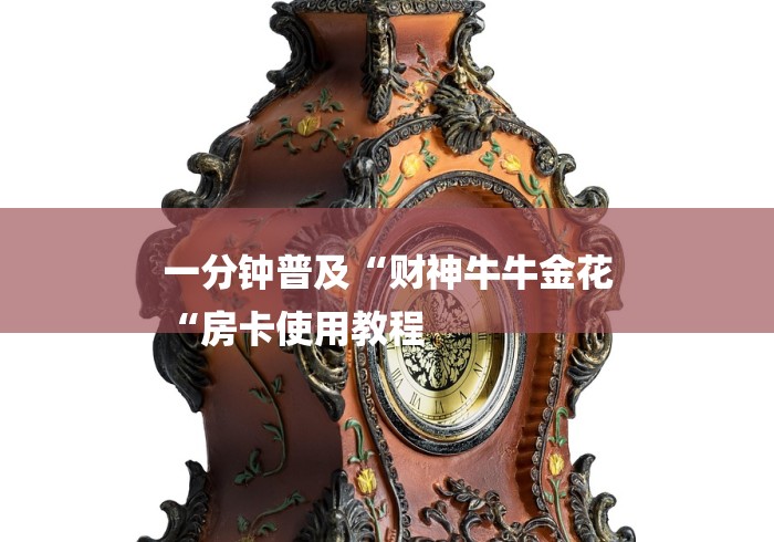 一分钟普及“财神牛牛金花
“房卡使用教程