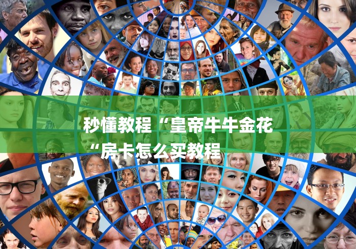 秒懂教程“皇帝牛牛金花
“房卡怎么买教程 秒懂教程“皇帝牛牛金花
“房卡怎么买教程