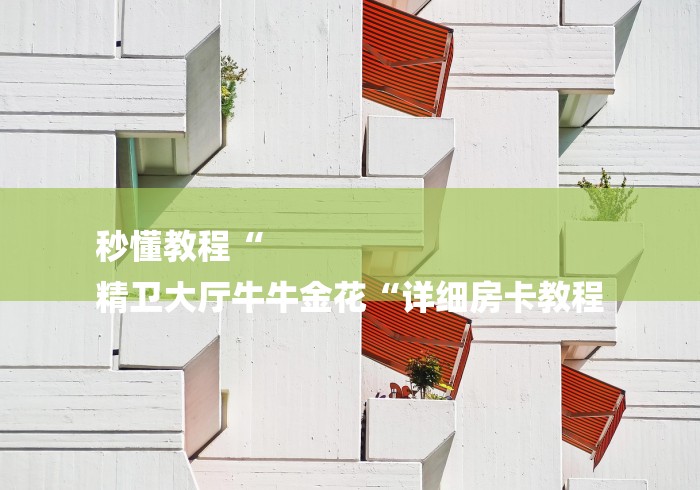 秒懂教程“
精卫大厅牛牛金花“详细房卡教程