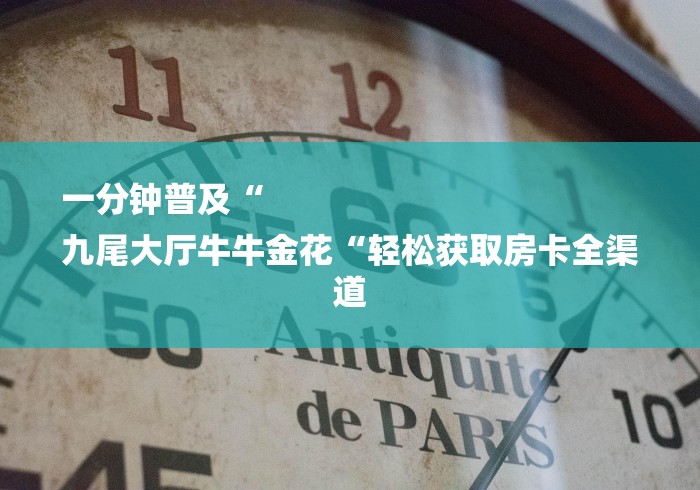 一分钟普及“
九尾大厅牛牛金花“轻松获取房卡全渠道